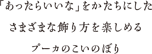 「あったらいいな」をかたちにしたさまざまな飾り方を楽しめるプーカのこいのぼり